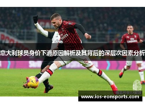 意大利球员身价下滑原因解析及其背后的深层次因素分析