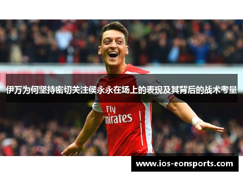 伊万为何坚持密切关注侯永永在场上的表现及其背后的战术考量