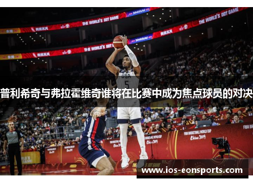 普利希奇与弗拉霍维奇谁将在比赛中成为焦点球员的对决
