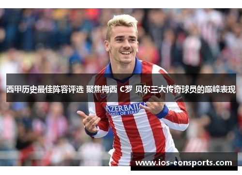 西甲历史最佳阵容评选 聚焦梅西 C罗 贝尔三大传奇球员的巅峰表现 西甲历史最佳阵容评选 聚焦梅西 C罗 贝尔三大传奇球员的巅峰表现