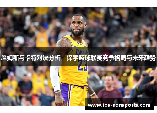 詹姆斯与卡特对决分析：探索篮球联赛竞争格局与未来趋势
