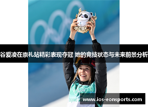 谷爱凌在崇礼站精彩表现夺冠 她的竞技状态与未来前景分析