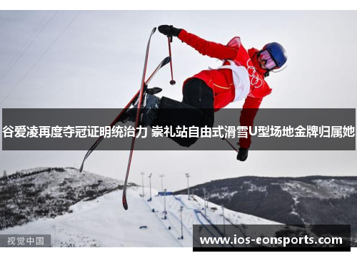 谷爱凌再度夺冠证明统治力 崇礼站自由式滑雪U型场地金牌归属她