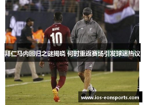 拜仁马内回归之谜揭晓 何时重返赛场引发球迷热议 拜仁马内回归之谜揭晓 何时重返赛场引发球迷热议