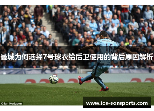 曼城为何选择7号球衣给后卫使用的背后原因解析 曼城为何选择7号球衣给后卫使用的背后原因解析