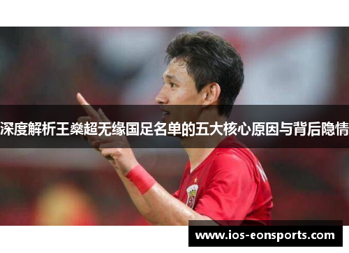 深度解析王燊超无缘国足名单的五大核心原因与背后隐情 深度解析王燊超无缘国足名单的五大核心原因与背后隐情