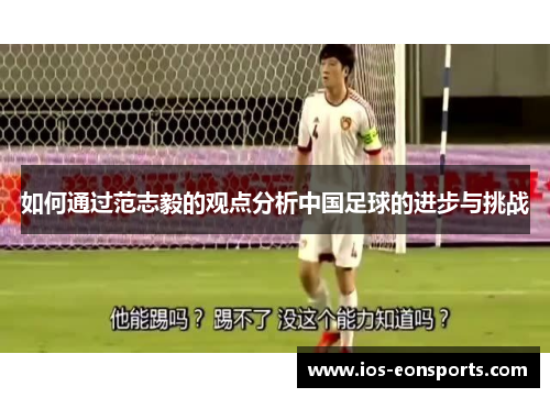 如何通过范志毅的观点分析中国足球的进步与挑战